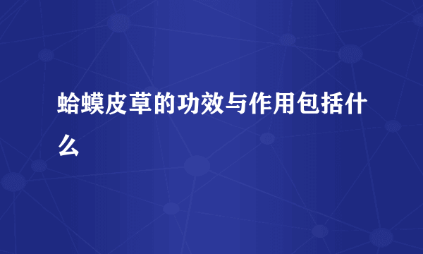 蛤蟆皮草的功效与作用包括什么