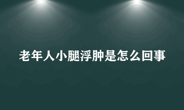 老年人小腿浮肿是怎么回事