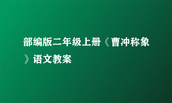 部编版二年级上册《曹冲称象》语文教案