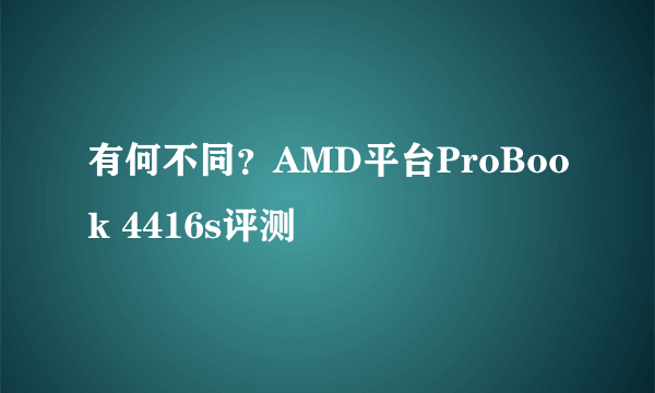 有何不同？AMD平台ProBook 4416s评测