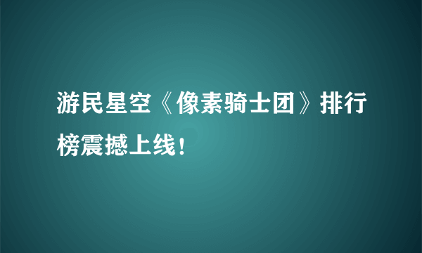 游民星空《像素骑士团》排行榜震撼上线！