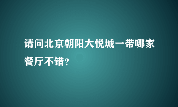 请问北京朝阳大悦城一带哪家餐厅不错？