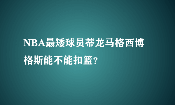 NBA最矮球员蒂龙马格西博格斯能不能扣篮？