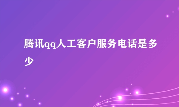 腾讯qq人工客户服务电话是多少