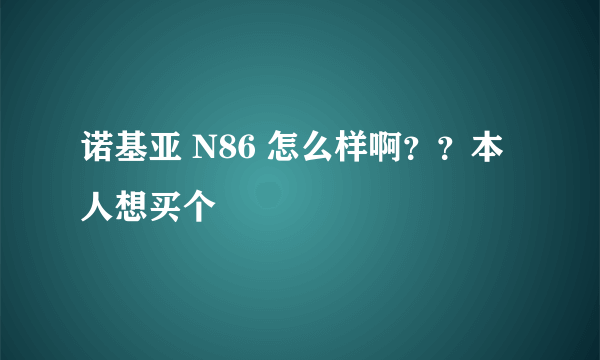 诺基亚 N86 怎么样啊？？本人想买个