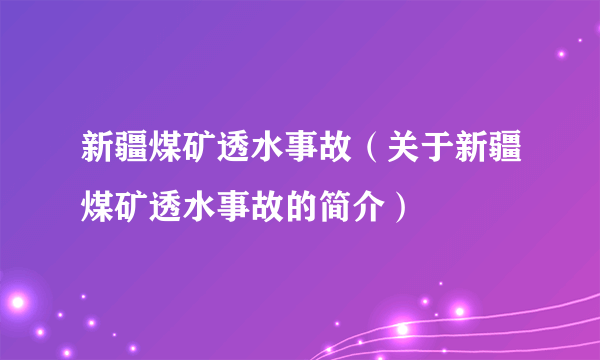 新疆煤矿透水事故（关于新疆煤矿透水事故的简介）