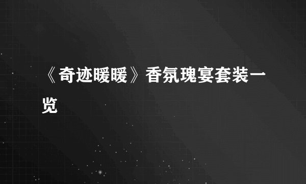 《奇迹暖暖》香氛瑰宴套装一览