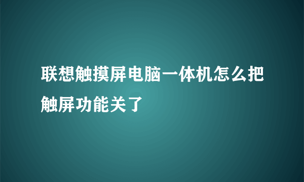 联想触摸屏电脑一体机怎么把触屏功能关了