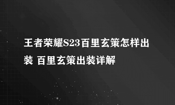 王者荣耀S23百里玄策怎样出装 百里玄策出装详解