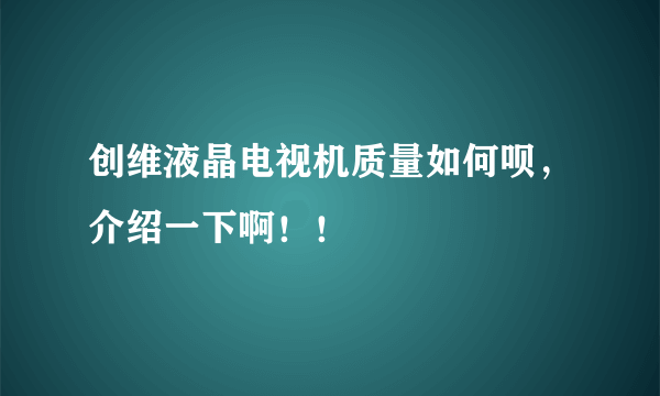 创维液晶电视机质量如何呗，介绍一下啊！！