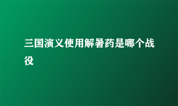 三国演义使用解暑药是哪个战役