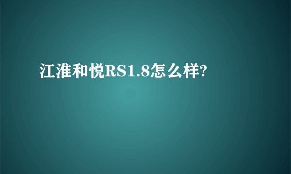 江淮和悦RS1.8怎么样?