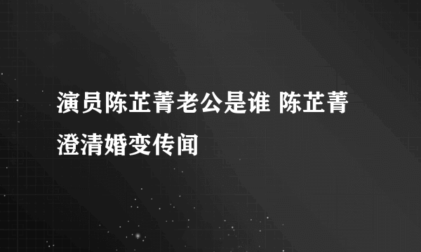 演员陈芷菁老公是谁 陈芷菁澄清婚变传闻