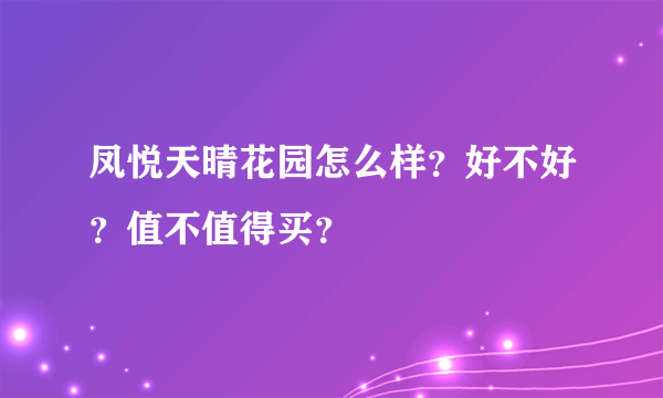 凤悦天晴花园怎么样？好不好？值不值得买？