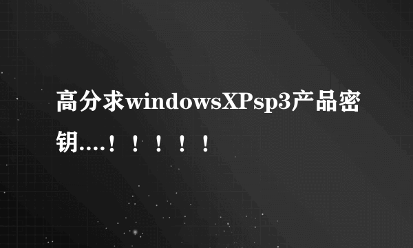 高分求windowsXPsp3产品密钥....！！！！！