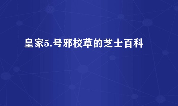 皇家5.号邪校草的芝士百科