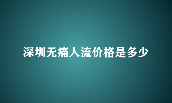 深圳无痛人流价格是多少