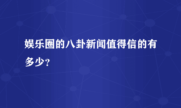 娱乐圈的八卦新闻值得信的有多少？