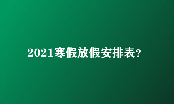 2021寒假放假安排表？