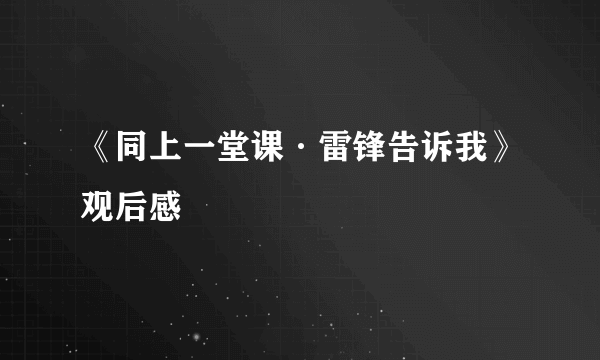 《同上一堂课·雷锋告诉我》观后感