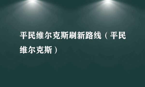 平民维尔克斯刷新路线（平民维尔克斯）