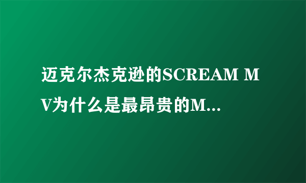 迈克尔杰克逊的SCREAM MV为什么是最昂贵的MV？贵在哪里