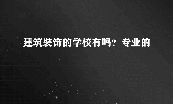 建筑装饰的学校有吗？专业的