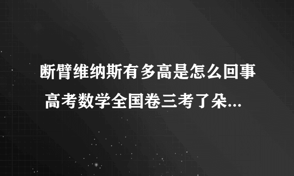 断臂维纳斯有多高是怎么回事 高考数学全国卷三考了朵云看数学卷10分钟后弃考