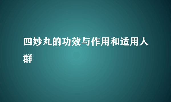 四妙丸的功效与作用和适用人群