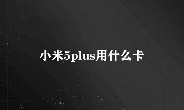 小米5plus用什么卡