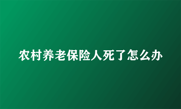 农村养老保险人死了怎么办