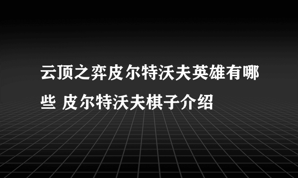 云顶之弈皮尔特沃夫英雄有哪些 皮尔特沃夫棋子介绍