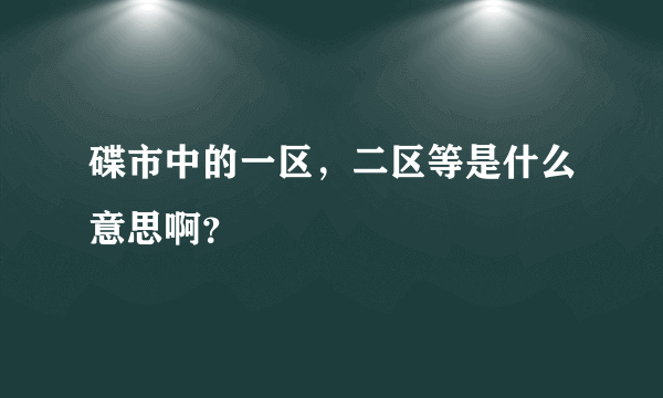 碟市中的一区，二区等是什么意思啊？