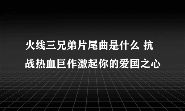 火线三兄弟片尾曲是什么 抗战热血巨作激起你的爱国之心