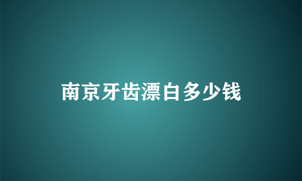 南京牙齿漂白多少钱