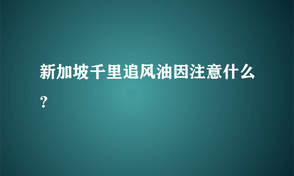 新加坡千里追风油因注意什么？