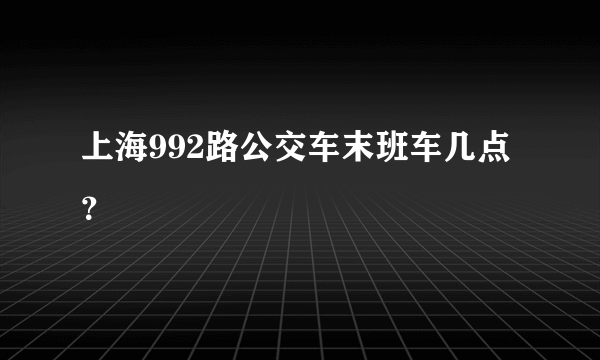 上海992路公交车末班车几点？