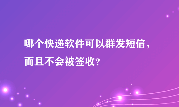 哪个快递软件可以群发短信，而且不会被签收？