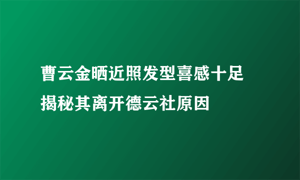 曹云金晒近照发型喜感十足 揭秘其离开德云社原因