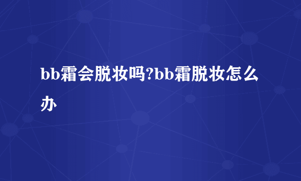 bb霜会脱妆吗?bb霜脱妆怎么办