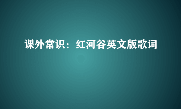 课外常识：红河谷英文版歌词