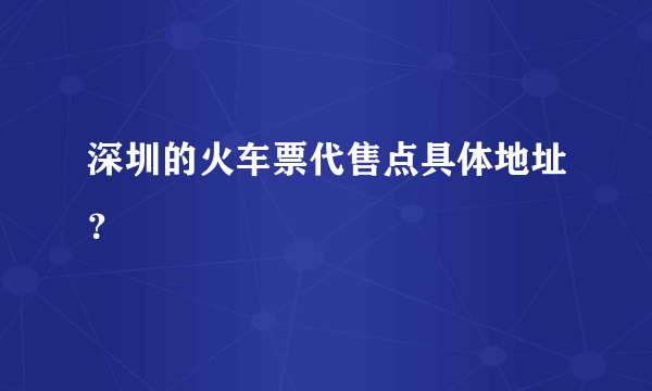 深圳的火车票代售点具体地址？