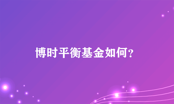 博时平衡基金如何？