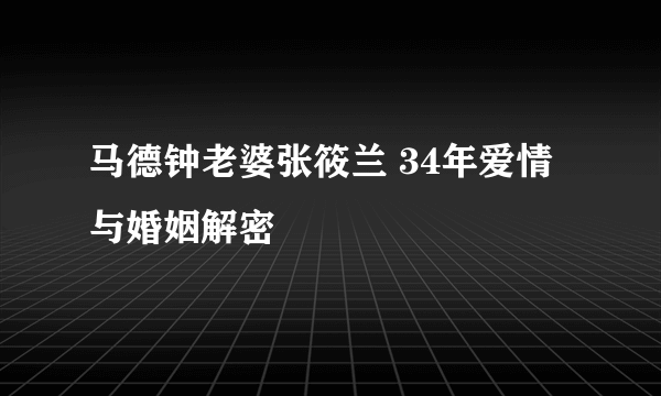 马德钟老婆张筱兰 34年爱情与婚姻解密