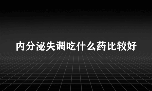 内分泌失调吃什么药比较好