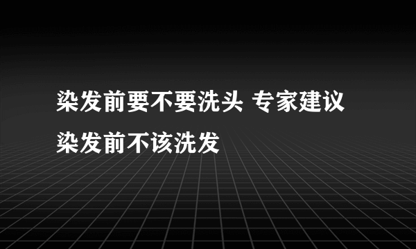 染发前要不要洗头 专家建议染发前不该洗发