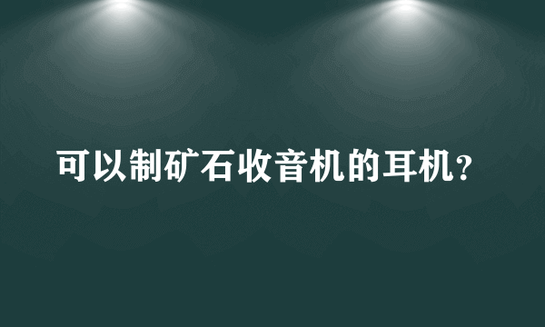 可以制矿石收音机的耳机？