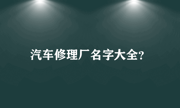 汽车修理厂名字大全？