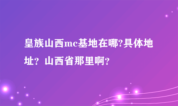 皇族山西mc基地在哪?具体地址？山西省那里啊？