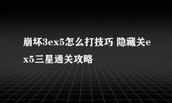 崩坏3ex5怎么打技巧 隐藏关ex5三星通关攻略